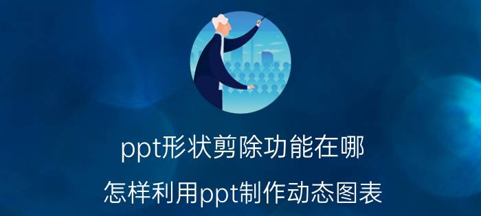 ppt形状剪除功能在哪 怎样利用ppt制作动态图表？